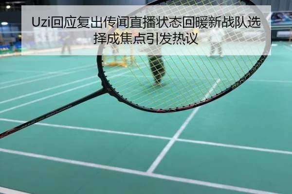 Uzi回应复出传闻直播状态回暖新战队选择成焦点引发热议