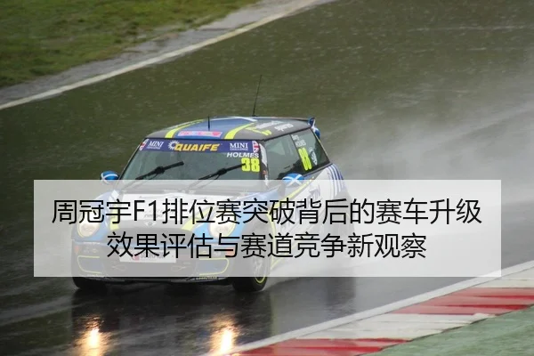 周冠宇F1排位赛突破背后的赛车升级效果评估与赛道竞争新观察